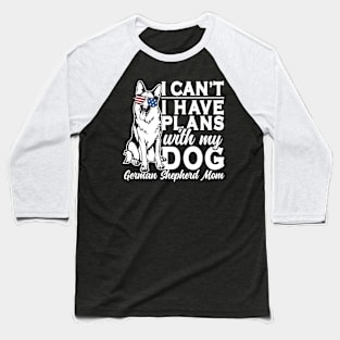I Can't I Have Plans With My Dog German Shepherd Mom Baseball T-Shirt